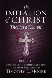 The Imitation Of Christ, Book Ii: With Edits, Comments, And Fictional Narrative By Timothy E. Moore