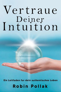 Vertrauen Deiner Intuition: Ein Leitfaden Für Dein Authentisches Leben (German Edition) Vertrauen Deiner Intuition: Ein Leitfaden Für Dein Authentisches Leben (German Edition)