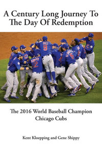 A Century Long Journey To The Day Of Redemption: The 2016 World Baseball Champion Chicago Cubs A Century Long Journey To The Day Of Redemption: The 2016 World Baseball Champion Chicago Cubs