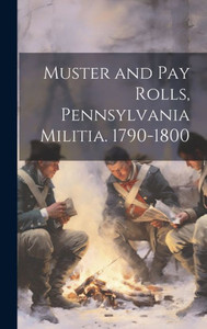 Muster And Pay Rolls, Pennsylvania Militia. 1790-1800 Muster And Pay Rolls, Pennsylvania Militia. 1790-1800