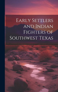 Early Settlers And Indian Fighters Of Southwest Texas Early Settlers And Indian Fighters Of Southwest Texas