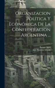 Organizacion Política Y Económica De La Confederacion Argentina ... (Spanish Edition)