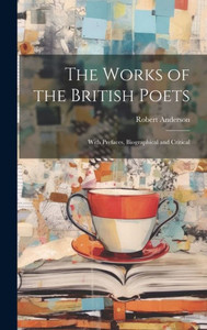 The Works Of The British Poets: With Prefaces, Biographical And Critical The Works Of The British Poets: With Prefaces, Biographical And Critical