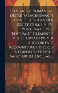 Breviarium Romanum, Decreto Sacrosancti Concilii Tridentini Restitutum, S. Pii V. Pont. Max. Iussu Editum, Et Clementis Viii. Et Urbani Pp. Viii ... Sanctorum Angliae ... (Romanian Edition)
