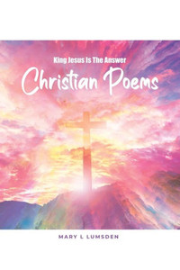 King Jesus Is The Answer: Christian Poems King Jesus Is The Answer: Christian Poems