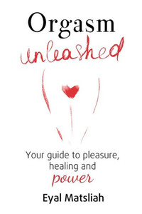 Orgasm Unleashed: Your Guide To Pleasure, Healing And Power Orgasm Unleashed: Your Guide To Pleasure, Healing And Power