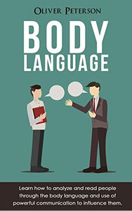 Body Language: Learn how to analyze and read people through the body language and use of powerful communication to influence them