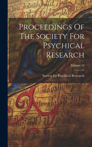 Proceedings Of The Society For Psychical Research; Volume 16 Proceedings Of The Society For Psychical Research; Volume 16