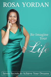 Re-Imagine Your Life: Seven Secrets To Achieve Your Dreams Re-Imagine Your Life: Seven Secrets To Achieve Your Dreams