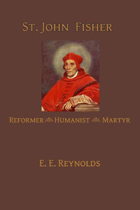 St. John Fisher: Humanist, Reformer, Martyr St. John Fisher: Humanist, Reformer, Martyr