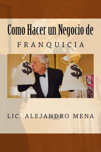 Como Hacer Un Negocio De Franquicia (Spanish Edition) Como Hacer Un Negocio De Franquicia (Spanish Edition)