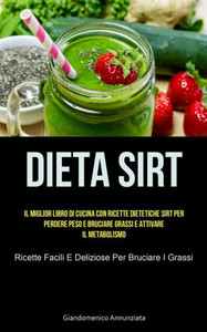 Dieta Sirt: Il Miglior Libro Di Cucina Con Ricette Dietetiche Sirt Per Perdere Peso E Bruciare Grassi E Attivare Il Metabolismo (Ricette Facili E Deliziose Per Bruciare I Grassi) (Italian Edition)