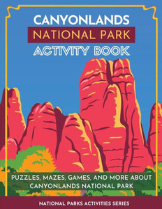 Canyonlands National Park Activity Book: Puzzles, Mazes, Games, And More About Canyonlands National Park (National Parks Activity Series) Canyonlands National Park Activity Book: Puzzles, Mazes, Games, And More About Canyonlands National Park (National Parks Activity Series)