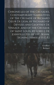 Chronicles Of The Crusades, Contemporary Narratives Of The Crusade Of Richard Coeur De Lion, By Richard Of Devizes And Geoffrey De Vinsauf, And Of The ... [Ed. By H.G. Bohn, Signing Himself H.G.B.]