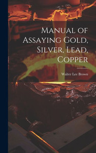 Manual Of Assaying Gold, Silver, Lead, Copper Manual Of Assaying Gold, Silver, Lead, Copper