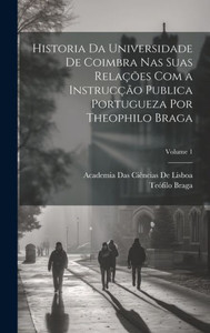 Historia Da Universidade De Coimbra Nas Suas Relações Com A Instrucção Publica Portugueza Por Theophilo Braga; Volume 1 (Italian Edition) Historia Da Universidade De Coimbra Nas Suas Relações Com A Instrucção Publica Portugueza Por Theophilo Braga; Volume 1 (Italian Edition)