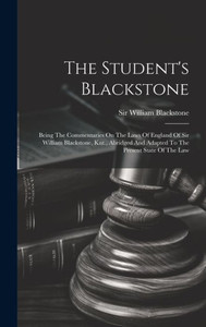 The Student's Blackstone: Being The Commentaries On The Laws Of England Of Sir William Blackstone, Knt., Abridged And Adapted To The Present State Of The Law The Student's Blackstone: Being The Commentaries On The Laws Of England Of Sir William Blackstone, Knt., Abridged And Adapted To The Present State Of The Law