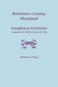 Baltimore County, Maryland, Marriage Licenses: September 14, 1839 To October 31, 1846 Baltimore County, Maryland, Marriage Licenses: September 14, 1839 To October 31, 1846