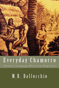 Everyday Chamorro: Chamorro Language Phrases For Beginners Everyday Chamorro: Chamorro Language Phrases For Beginners