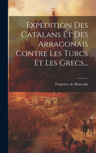 Expédition Des Catalans Et Des Arragonais Contre Les Turcs Et Les Grecs... (French Edition)