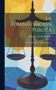 La Administración Pública: Ó Curso De Derecho Administrativo... (Spanish Edition)