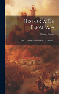 Historia De España, 4: Desde El Tiempo Primitivo Hasta El Presente... (Spanish Edition)