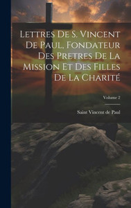 Lettres De S. Vincent De Paul, Fondateur Des Pretres De La Mission Et Des Filles De La Charité; Volume 2 (French Edition) Lettres De S. Vincent De Paul, Fondateur Des Pretres De La Mission Et Des Filles De La Charité; Volume 2 (French Edition)