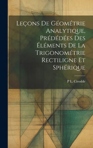 Leçons De Géométrie Analytique, Prédédées Des Éléments De La Trigonométrie Rectiligne Et Sphérique (French Edition) Leçons De Géométrie Analytique, Prédédées Des Éléments De La Trigonométrie Rectiligne Et Sphérique (French Edition)