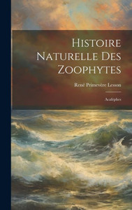 Histoire Naturelle Des Zoophytes: Acalèphes (French Edition) Histoire Naturelle Des Zoophytes: Acalèphes (French Edition)
