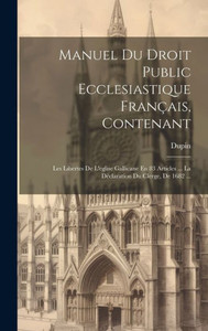 Manuel Du Droit Public Ecclesiastique Français, Contenant: Les Libertes De L'Eglise Gallicane En 83 Articles ... La Déclaration Du Clerge, De 1682 ... (French Edition) Manuel Du Droit Public Ecclesiastique Français, Contenant: Les Libertes De L'Eglise Gallicane En 83 Articles ... La Déclaration Du Clerge, De 1682 ... (French Edition)
