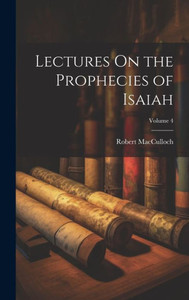 Lectures On The Prophecies Of Isaiah; Volume 4 Lectures On The Prophecies Of Isaiah; Volume 4