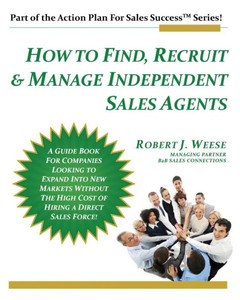 How To Find, Recruit & Manage Independent Sales Agents: Part Of The Action Plan For Sales Success Series How To Find, Recruit & Manage Independent Sales Agents: Part Of The Action Plan For Sales Success Series