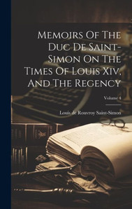Memoirs Of The Duc De Saint-Simon On The Times Of Louis Xiv, And The Regency; Volume 4