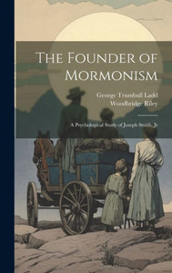 The Founder Of Mormonism: A Psychological Study Of Joseph Smith, Jr