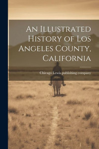 An Illustrated History Of Los Angeles County, California An Illustrated History Of Los Angeles County, California