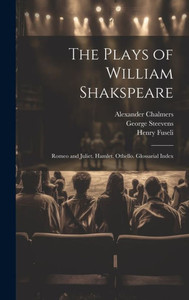 The Plays Of William Shakspeare: Romeo And Juliet. Hamlet. Othello. Glossarial Index