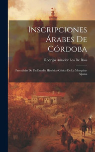 Inscripciones Árabes De Córdoba: Precedidas De Un Estudio Histórico-Crítico De La Mezquita-Aljama (Spanish Edition)