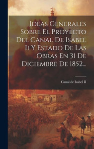 Ideas Generales Sobre El Proyecto Del Canal De Isabel Ii Y Estado De Las Obras En 31 De Diciembre De 1852... (Spanish Edition) Ideas Generales Sobre El Proyecto Del Canal De Isabel Ii Y Estado De Las Obras En 31 De Diciembre De 1852... (Spanish Edition)