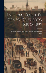 Informe Sobre El Censo De Puerto Rico, 1899 (Spanish Edition) Informe Sobre El Censo De Puerto Rico, 1899 (Spanish Edition)