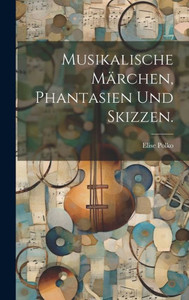 Musikalische Märchen, Phantasien Und Skizzen. (German Edition)