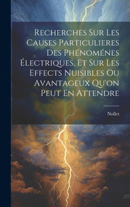Recherches Sur Les Causes Particulieres Des Phénoménes Électriques, Et Sur Les Effects Nuisibles Ou Avantageux Qu'On Peut En Attendre (French Edition) Recherches Sur Les Causes Particulieres Des Phénoménes Électriques, Et Sur Les Effects Nuisibles Ou Avantageux Qu'On Peut En Attendre (French Edition)