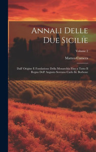 Annali Delle Due Sicilie: Dall' Origine E Fondazione Della Monarchia Fino A Tutto Il Regno Dell' Augusto Sovrano Carlo Iii. Borbone; Volume 2 (Italian Edition) Annali Delle Due Sicilie: Dall' Origine E Fondazione Della Monarchia Fino A Tutto Il Regno Dell' Augusto Sovrano Carlo Iii. Borbone; Volume 2 (Italian Edition)