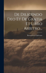 De Diligendo Deo Et De Gratia Et Libro Arbitro... (Latin Edition) De Diligendo Deo Et De Gratia Et Libro Arbitro... (Latin Edition)