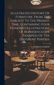 Illustrated History Of Furniture, From The Earliest To The Present Time, Containing Four Hundred Illustrations Of Representative Examples Of The Different Periods Illustrated History Of Furniture, From The Earliest To The Present Time, Containing Four Hundred Illustrations Of Representative Examples Of The Different Periods