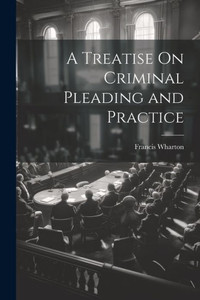 A Treatise On Criminal Pleading And Practice A Treatise On Criminal Pleading And Practice