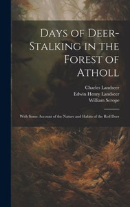 Days Of Deer-Stalking In The Forest Of Atholl: With Some Account Of The Nature And Habits Of The Red Deer