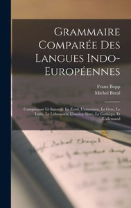 Grammaire Comparée Des Langues Indo-Européennes: Comprenant Le Sanscrit, Le Zend, L'Arménien, Le Grec, Le Latin, Le Lithuanien, L'Ancien Slave, Le Gothique Et L'Allemand (French Edition) Grammaire Comparée Des Langues Indo-Européennes: Comprenant Le Sanscrit, Le Zend, L'Arménien, Le Grec, Le Latin, Le Lithuanien, L'Ancien Slave, Le Gothique Et L'Allemand (French Edition)