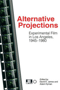 Alternative Projections: Experimental Film In Los Angeles, 1945-1980