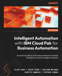 Intelligent Automation With Ibm Cloud Pak For Business Automation: A Practical Guide To Automating Enterprise Business Workflows To Deliver Intelligent Solutions Intelligent Automation With Ibm Cloud Pak For Business Automation: A Practical Guide To Automating Enterprise Business Workflows To Deliver Intelligent Solutions