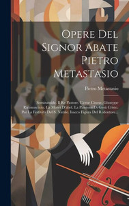 Opere Del Signor Abate Pietro Metastasio: Semiramide. Il Re Pastore. L'Eroe Cinese. Giuseppe Riconosciuto. La Moret D'Abel. La Passione Di Gesù ... Figura Del Redentore... (Italian Edition) Opere Del Signor Abate Pietro Metastasio: Semiramide. Il Re Pastore. L'Eroe Cinese. Giuseppe Riconosciuto. La Moret D'Abel. La Passione Di Gesù ... Figura Del Redentore... (Italian Edition)